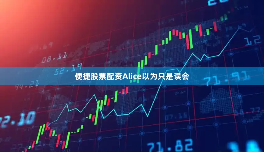 便捷股票配资Alice以为只是误会