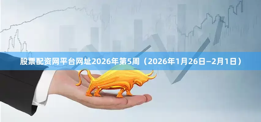 股票配资网平台网址2026年第5周（2026年1月26日—2月1日）