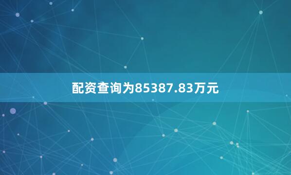 配资查询为85387.83万元