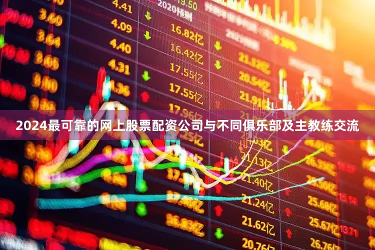2024最可靠的网上股票配资公司与不同俱乐部及主教练交流