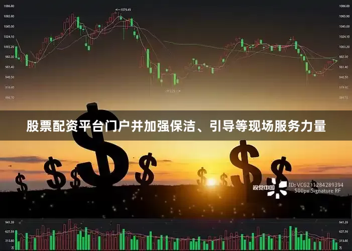 股票配资平台门户并加强保洁、引导等现场服务力量