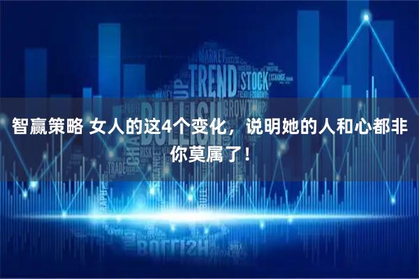 智赢策略 女人的这4个变化，说明她的人和心都非你莫属了！