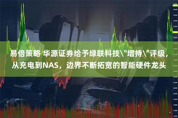 易倍策略 华源证券给予绿联科技