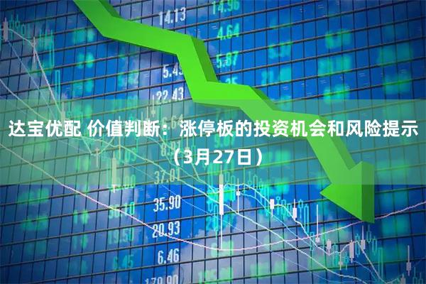 达宝优配 价值判断:涨停板的投资机会和风险提示(3月27日)