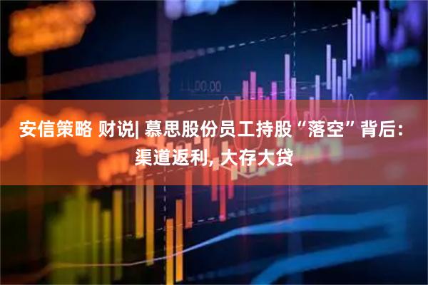 安信策略 财说| 慕思股份员工持股“落空”背后: 渠道返利, 大存大贷