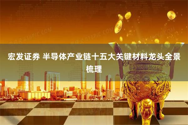 宏发证券 半导体产业链十五大关键材料龙头全景梳理